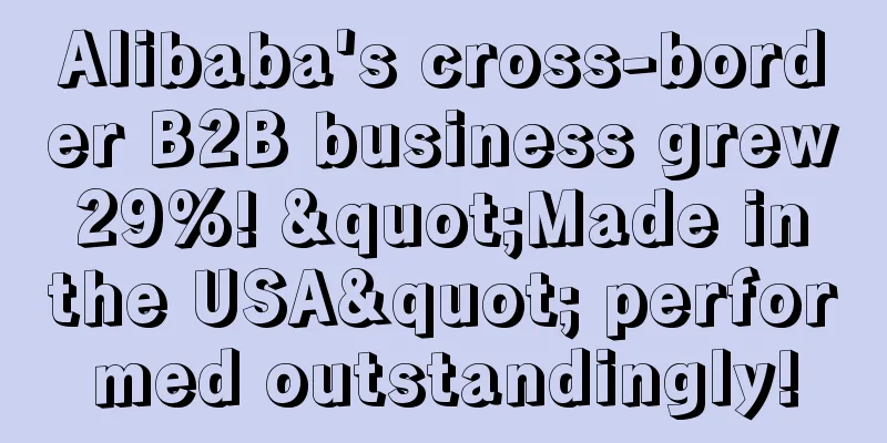 Alibaba's cross-border B2B business grew 29%! "Made in the USA" performed outstandingly!