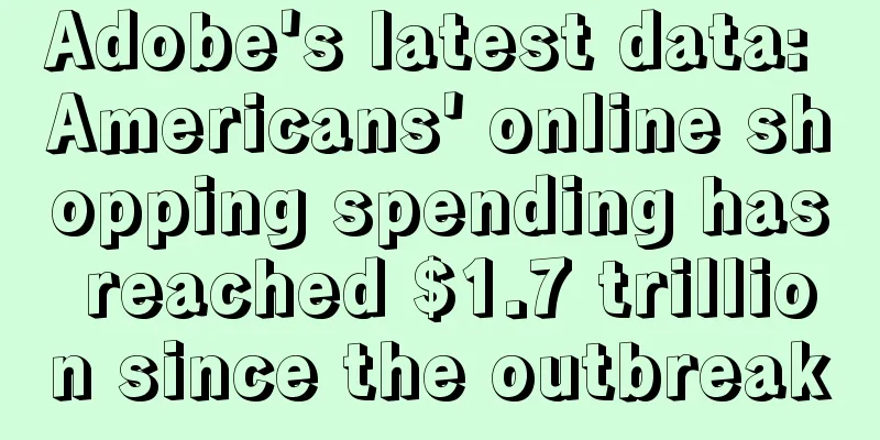 Adobe's latest data: Americans' online shopping spending has reached $1.7 trillion since the outbreak