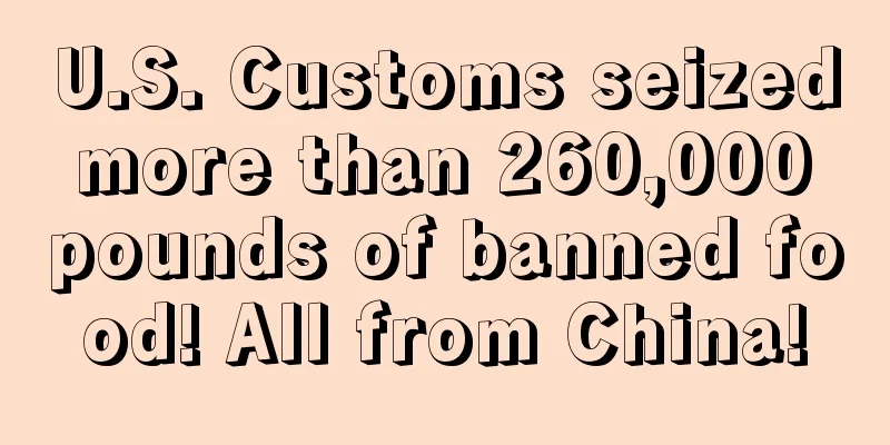 U.S. Customs seized more than 260,000 pounds of banned food! All from China!