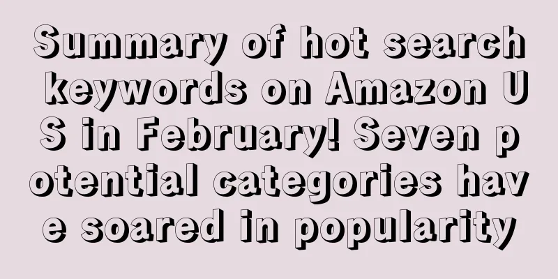 Summary of hot search keywords on Amazon US in February! Seven potential categories have soared in popularity