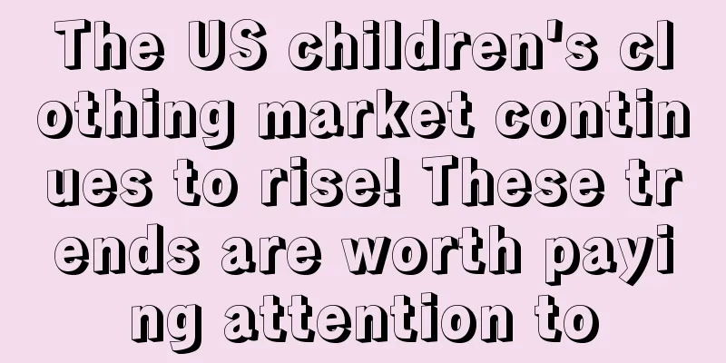 The US children's clothing market continues to rise! These trends are worth paying attention to