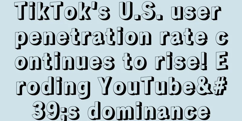 TikTok's U.S. user penetration rate continues to rise! Eroding YouTube's dominance