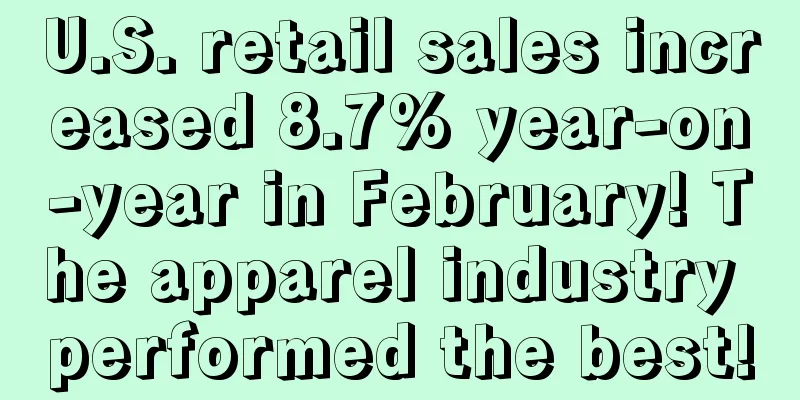 U.S. retail sales increased 8.7% year-on-year in February! The apparel industry performed the best!