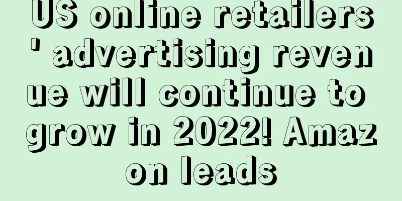 US online retailers' advertising revenue will continue to grow in 2022! Amazon leads
