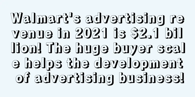 Walmart's advertising revenue in 2021 is $2.1 billion! The huge buyer scale helps the development of advertising business!