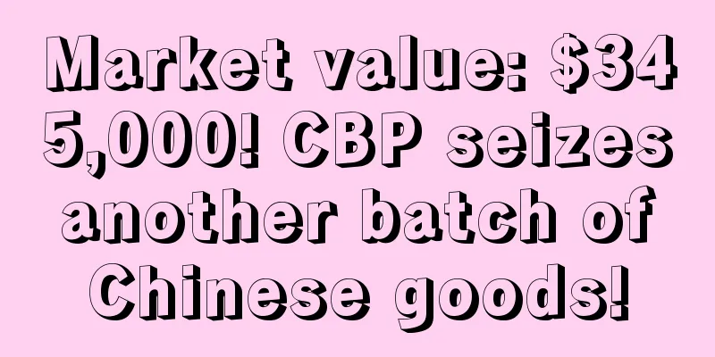 Market value: $345,000! CBP seizes another batch of Chinese goods!
