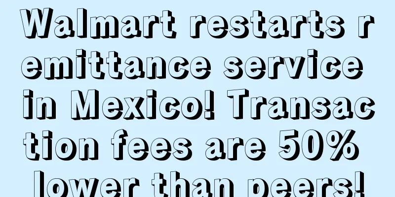 Walmart restarts remittance service in Mexico! Transaction fees are 50% lower than peers!