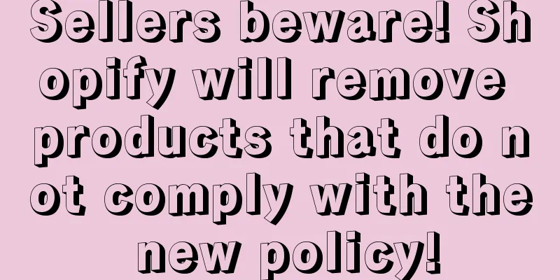 Sellers beware! Shopify will remove products that do not comply with the new policy!