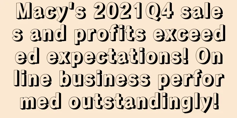 Macy's 2021Q4 sales and profits exceeded expectations! Online business performed outstandingly!