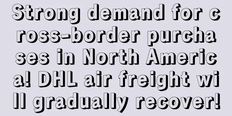 Strong demand for cross-border purchases in North America! DHL air freight will gradually recover!