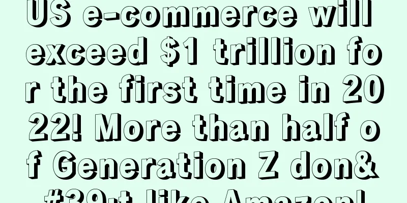 US e-commerce will exceed $1 trillion for the first time in 2022! More than half of Generation Z don't like Amazon!