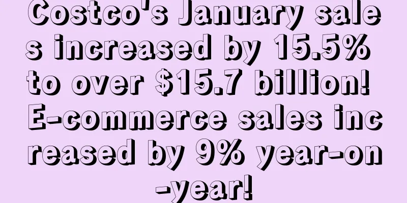 Costco's January sales increased by 15.5% to over $15.7 billion! E-commerce sales increased by 9% year-on-year!