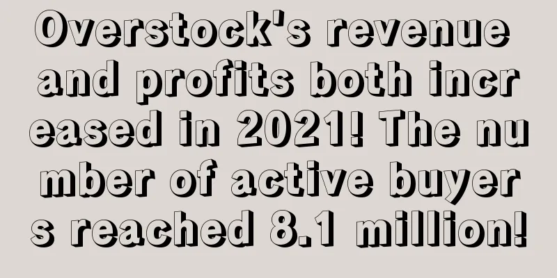 Overstock's revenue and profits both increased in 2021! The number of active buyers reached 8.1 million!