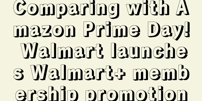 Comparing with Amazon Prime Day! Walmart launches Walmart+ membership promotion