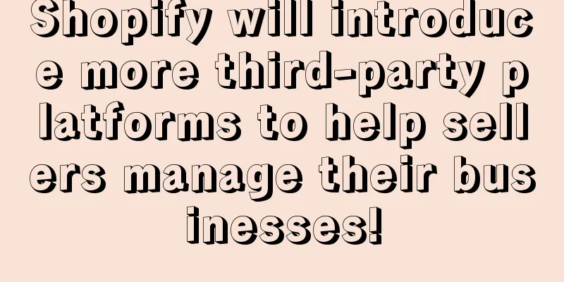 Shopify will introduce more third-party platforms to help sellers manage their businesses!
