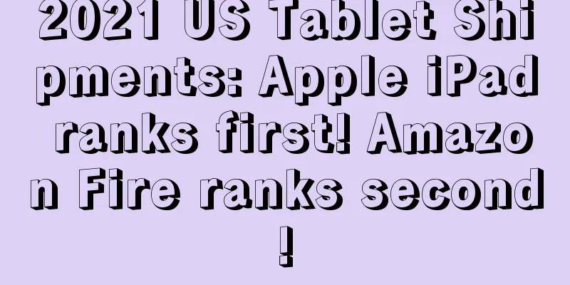 2021 US Tablet Shipments: Apple iPad ranks first! Amazon Fire ranks second!