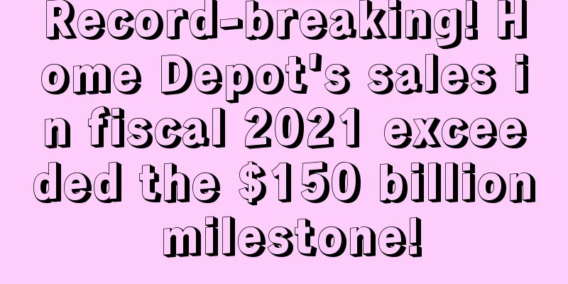 Record-breaking! Home Depot's sales in fiscal 2021 exceeded the $150 billion milestone!