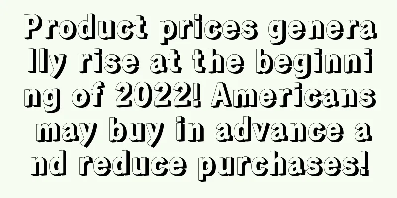 Product prices generally rise at the beginning of 2022! Americans may buy in advance and reduce purchases!