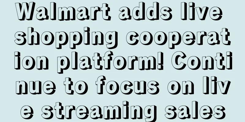 Walmart adds live shopping cooperation platform! Continue to focus on live streaming sales