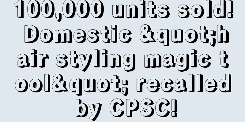 100,000 units sold! Domestic "hair styling magic tool" recalled by CPSC!