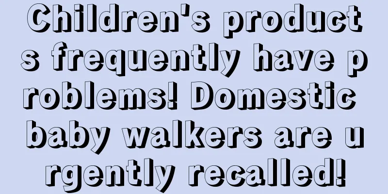 Children's products frequently have problems! Domestic baby walkers are urgently recalled!