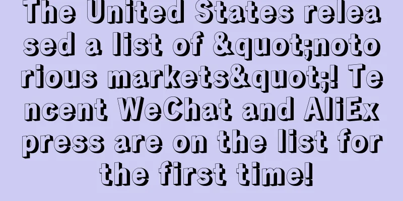 The United States released a list of "notorious markets"! Tencent WeChat and AliExpress are on the list for the first time!