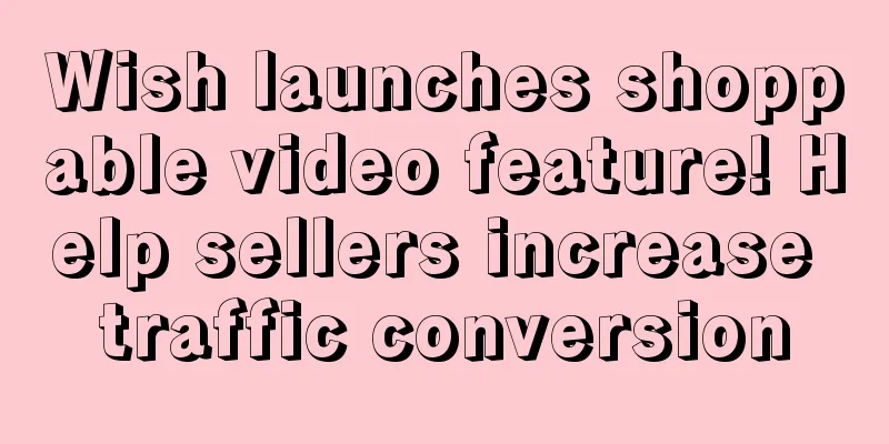 Wish launches shoppable video feature! Help sellers increase traffic conversion