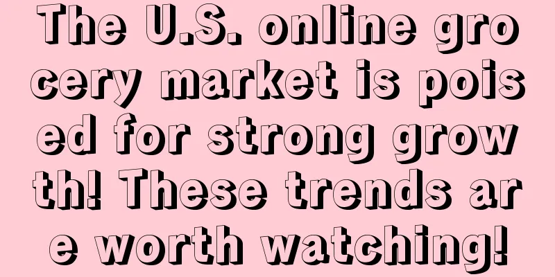 The U.S. online grocery market is poised for strong growth! These trends are worth watching!