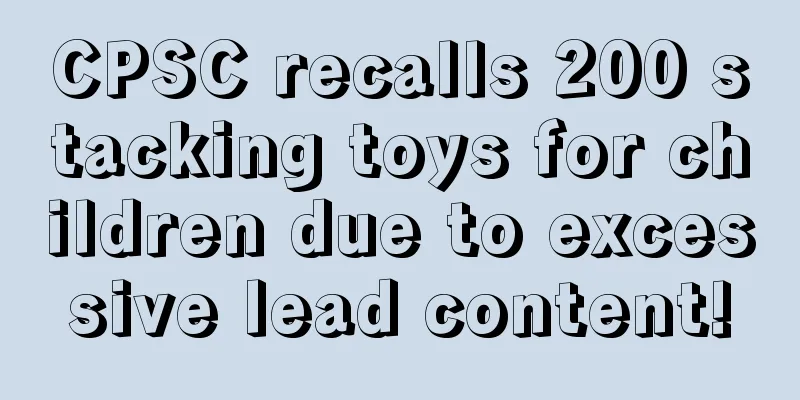 CPSC recalls 200 stacking toys for children due to excessive lead content!