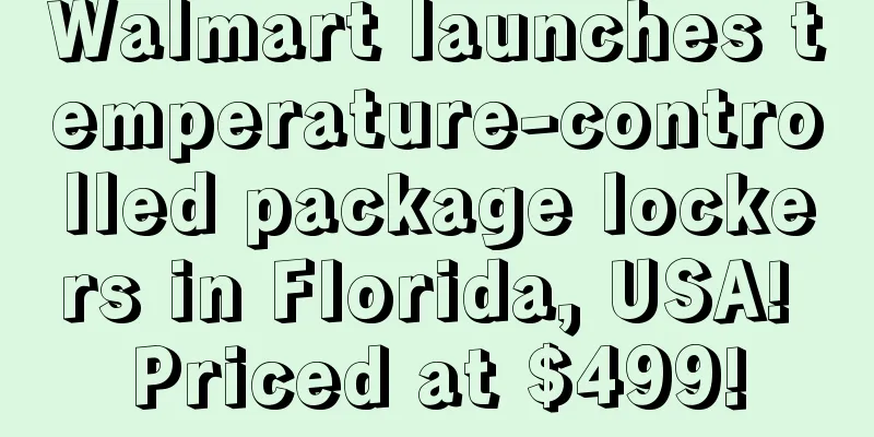 Walmart launches temperature-controlled package lockers in Florida, USA! Priced at $499!
