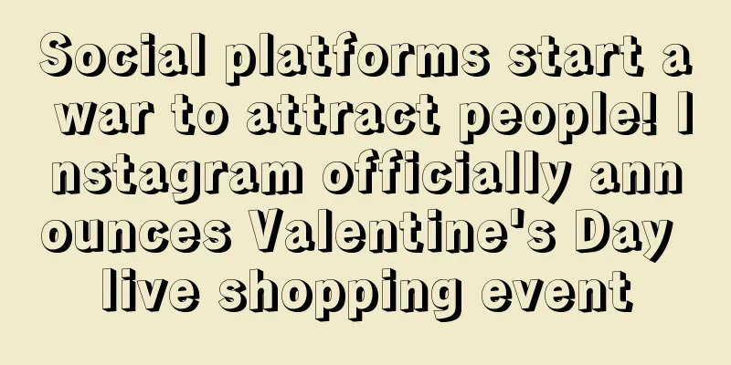 Social platforms start a war to attract people! Instagram officially announces Valentine's Day live shopping event