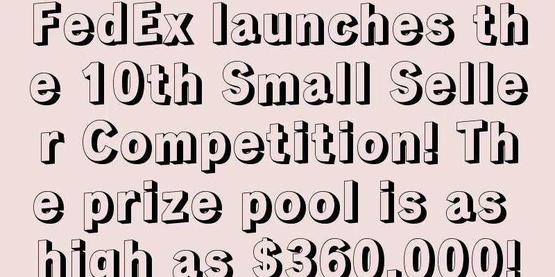 FedEx launches the 10th Small Seller Competition! The prize pool is as high as $360,000!