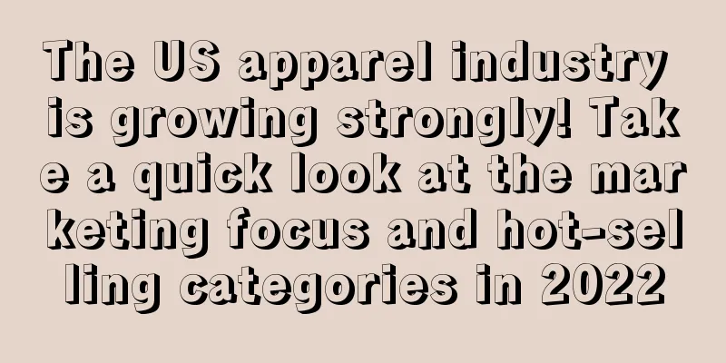 The US apparel industry is growing strongly! Take a quick look at the marketing focus and hot-selling categories in 2022
