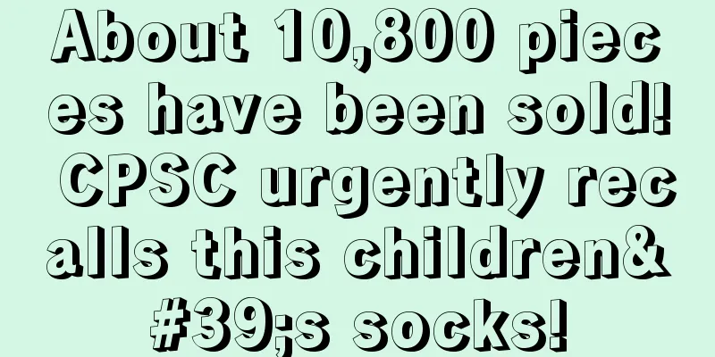 About 10,800 pieces have been sold! CPSC urgently recalls this children's socks!