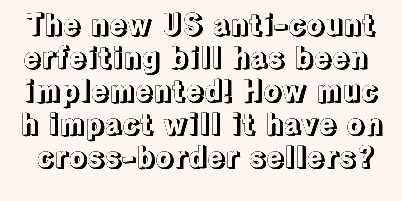 The new US anti-counterfeiting bill has been implemented! How much impact will it have on cross-border sellers?