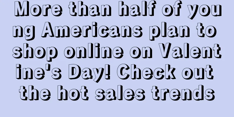 More than half of young Americans plan to shop online on Valentine's Day! Check out the hot sales trends