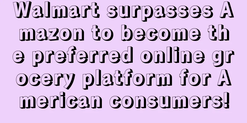 Walmart surpasses Amazon to become the preferred online grocery platform for American consumers!