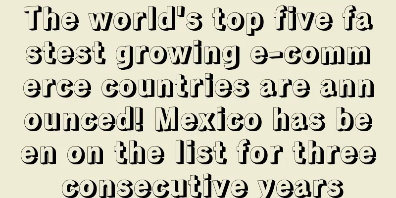 The world's top five fastest growing e-commerce countries are announced! Mexico has been on the list for three consecutive years