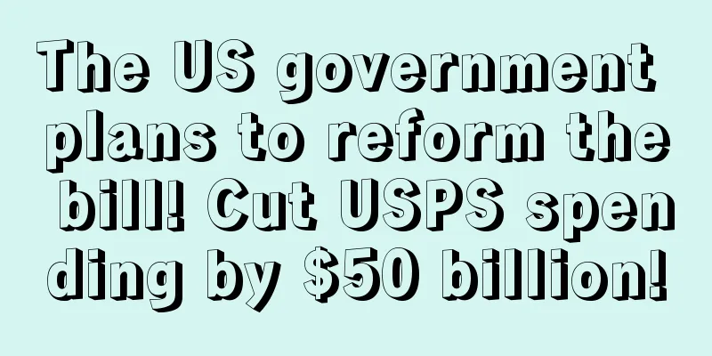 The US government plans to reform the bill! Cut USPS spending by $50 billion!