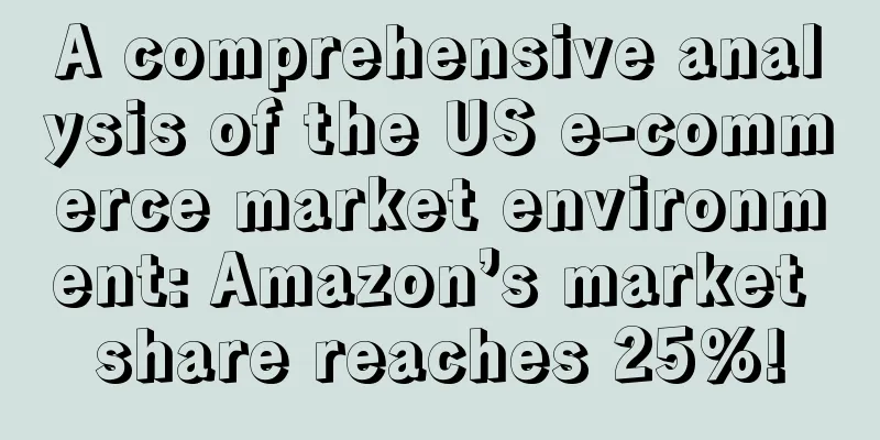 A comprehensive analysis of the US e-commerce market environment: Amazon’s market share reaches 25%!