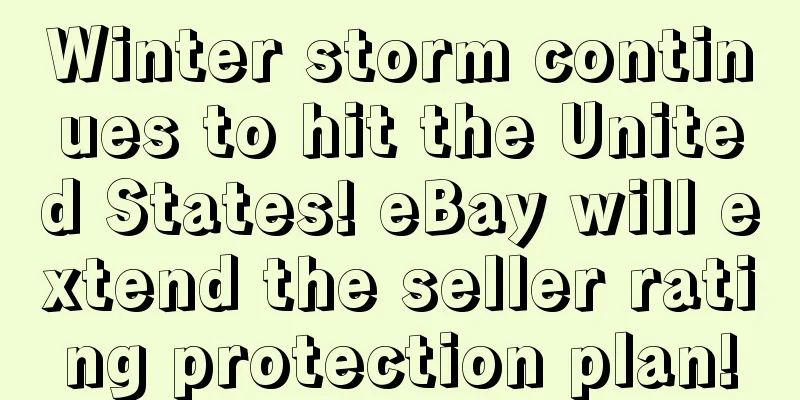 Winter storm continues to hit the United States! eBay will extend the seller rating protection plan!