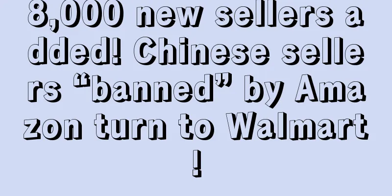 8,000 new sellers added! Chinese sellers “banned” by Amazon turn to Walmart!