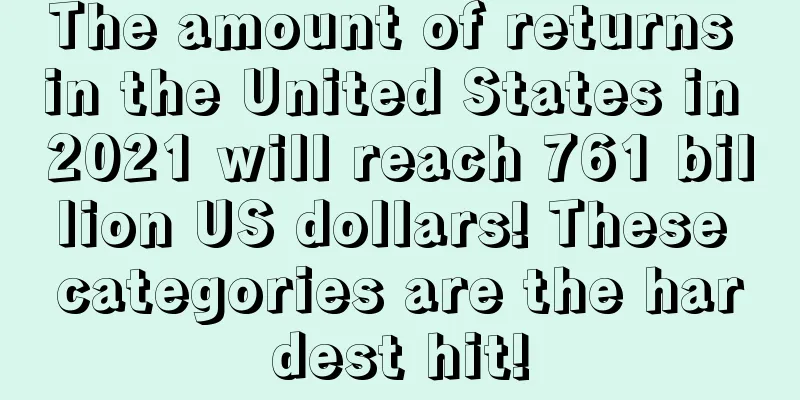 The amount of returns in the United States in 2021 will reach 761 billion US dollars! These categories are the hardest hit!