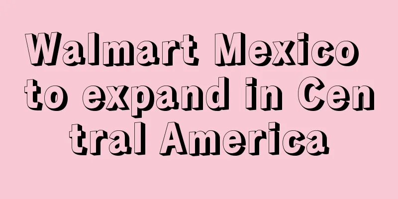 Walmart Mexico to expand in Central America