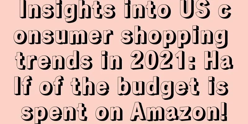 Insights into US consumer shopping trends in 2021: Half of the budget is spent on Amazon!
