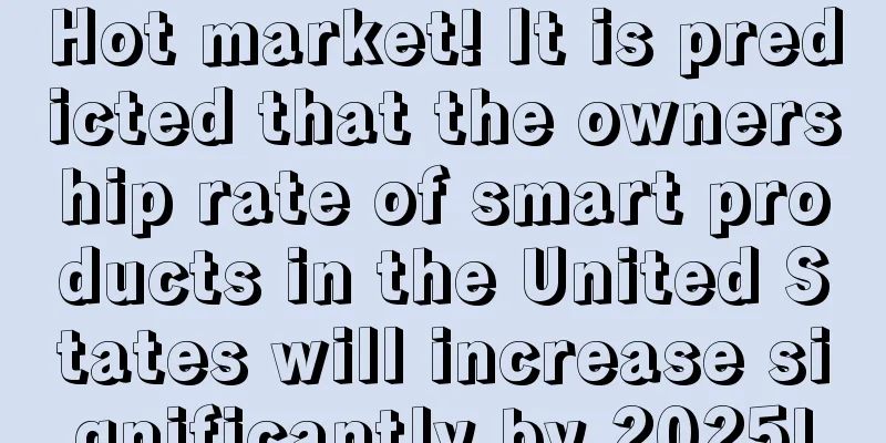 Hot market! It is predicted that the ownership rate of smart products in the United States will increase significantly by 2025!