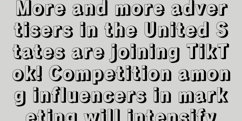 More and more advertisers in the United States are joining TikTok! Competition among influencers in marketing will intensify