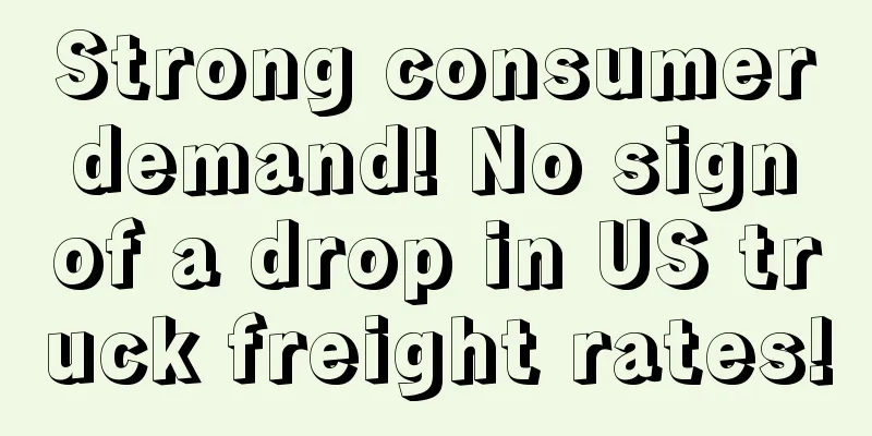 Strong consumer demand! No sign of a drop in US truck freight rates!