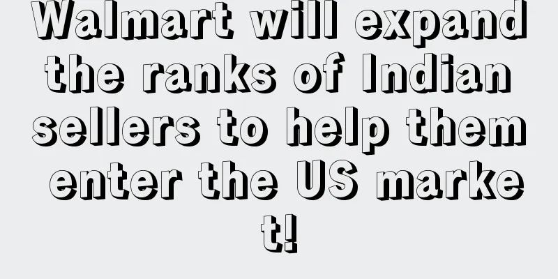 Walmart will expand the ranks of Indian sellers to help them enter the US market!