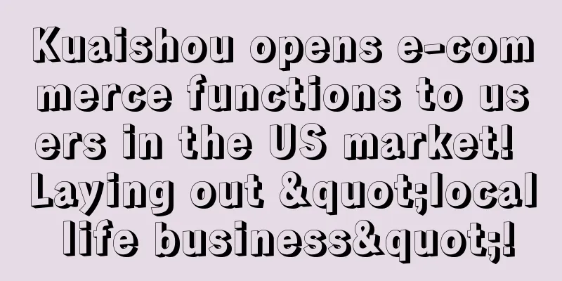 Kuaishou opens e-commerce functions to users in the US market! Laying out "local life business"!